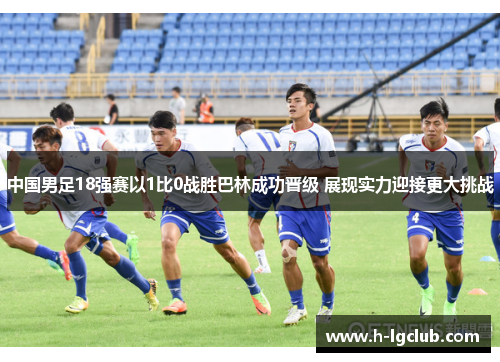 中国男足18强赛以1比0战胜巴林成功晋级 展现实力迎接更大挑战