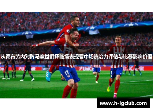 从德布劳内对阵马竞世俱杯临场表现看中场统治力评估与比赛影响价值