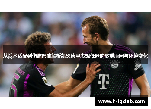 从战术适配到伤病影响解析凯恩德甲表现低迷的多重原因与环境变化