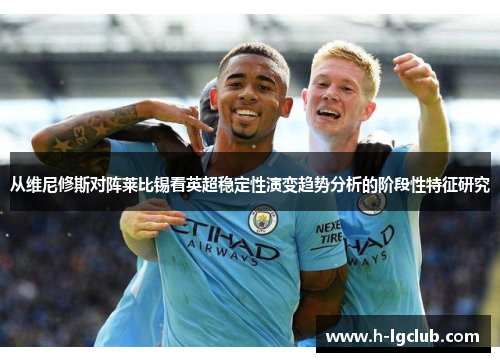 从维尼修斯对阵莱比锡看英超稳定性演变趋势分析的阶段性特征研究 从维尼修斯对阵莱比锡看英超稳定性演变趋势分析的阶段性特征研究