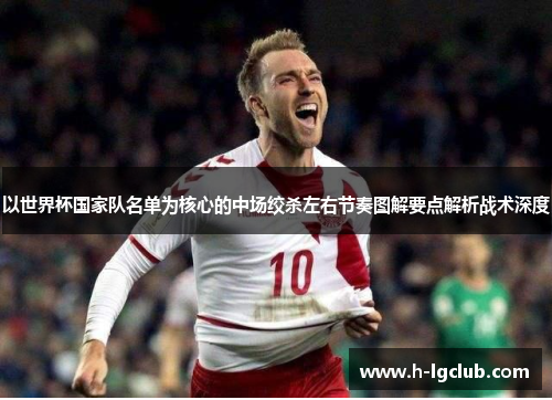 以世界杯国家队名单为核心的中场绞杀左右节奏图解要点解析战术深度 以世界杯国家队名单为核心的中场绞杀左右节奏图解要点解析战术深度
