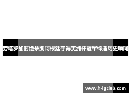 劳塔罗加时绝杀助阿根廷夺得美洲杯冠军缔造历史瞬间