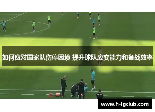 如何应对国家队伤停困境 提升球队应变能力和备战效率