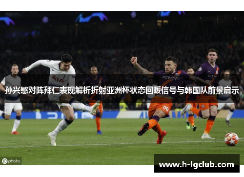 孙兴慜对阵拜仁表现解析折射亚洲杯状态回暖信号与韩国队前景启示