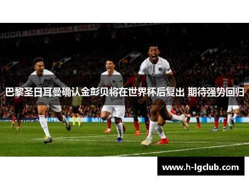 巴黎圣日耳曼确认金彭贝将在世界杯后复出 期待强势回归