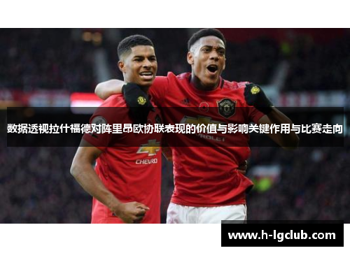 数据透视拉什福德对阵里昂欧协联表现的价值与影响关键作用与比赛走向