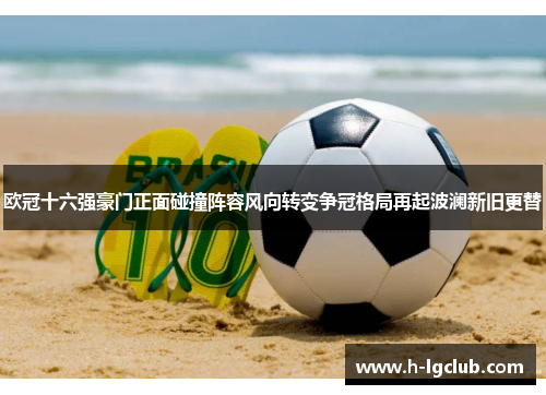 欧冠十六强豪门正面碰撞阵容风向转变争冠格局再起波澜新旧更替