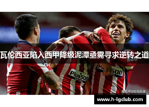 瓦伦西亚陷入西甲降级泥潭亟需寻求逆转之道