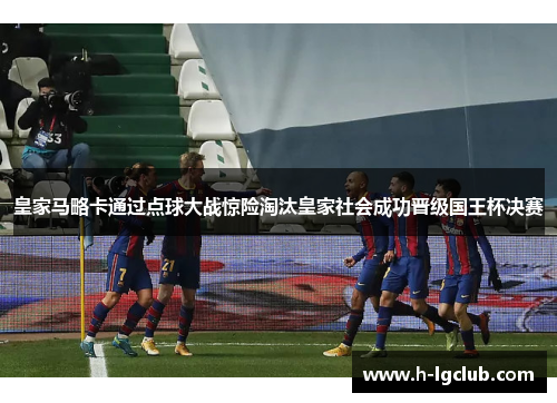 皇家马略卡通过点球大战惊险淘汰皇家社会成功晋级国王杯决赛 皇家马略卡通过点球大战惊险淘汰皇家社会成功晋级国王杯决赛
