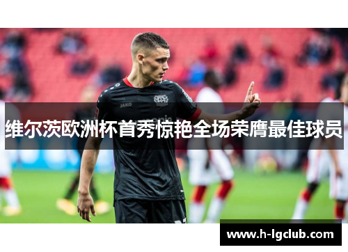 维尔茨欧洲杯首秀惊艳全场荣膺最佳球员