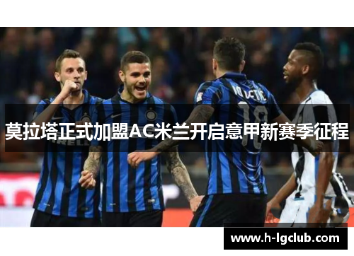 莫拉塔正式加盟AC米兰开启意甲新赛季征程