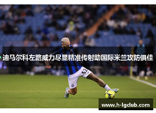 迪马尔科左路威力尽显精准传射助国际米兰攻防俱佳