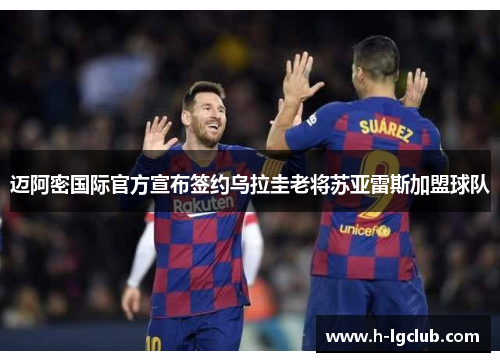 迈阿密国际官方宣布签约乌拉圭老将苏亚雷斯加盟球队