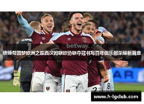 铁锤帮圆梦欧洲之巅西汉姆联欧协联夺冠书写百年俱乐部荣耀新篇章