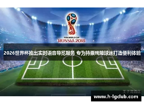 2026世界杯推出实时语音导览服务 专为持票残障球迷打造便利体验