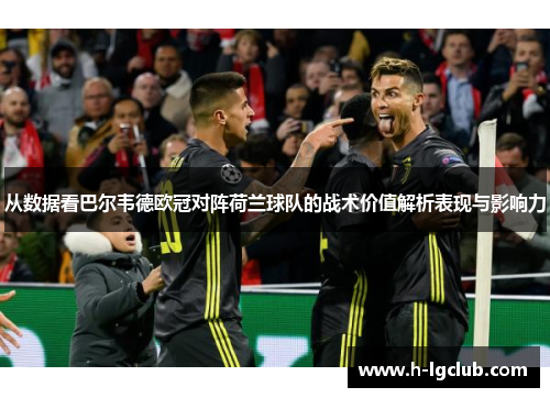 从数据看巴尔韦德欧冠对阵荷兰球队的战术价值解析表现与影响力