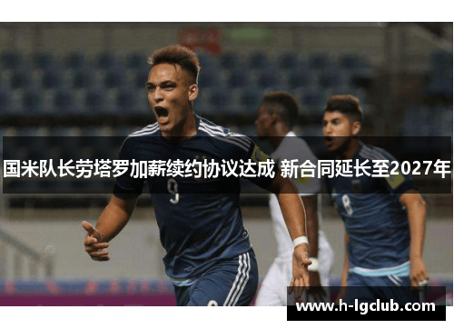 国米队长劳塔罗加薪续约协议达成 新合同延长至2027年