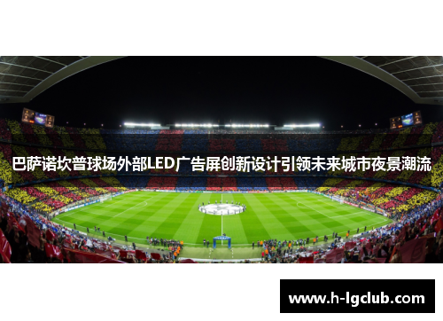 巴萨诺坎普球场外部LED广告屏创新设计引领未来城市夜景潮流