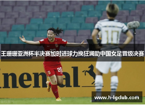 王珊珊亚洲杯半决赛加时进球力挽狂澜助中国女足晋级决赛