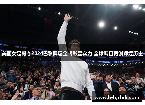 美国女足勇夺2024巴黎奥运金牌彰显实力 全球瞩目再创辉煌历史