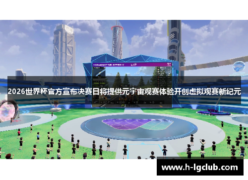 2026世界杯官方宣布决赛日将提供元宇宙观赛体验开创虚拟观赛新纪元 2026世界杯官方宣布决赛日将提供元宇宙观赛体验开创虚拟观赛新纪元