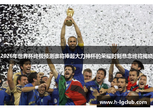 2026年世界杯终极预测谁将捧起大力神杯的荣耀时刻悬念终将揭晓 2026年世界杯终极预测谁将捧起大力神杯的荣耀时刻悬念终将揭晓