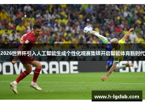 2026世界杯引入人工智能生成个性化观赛集锦开启智能体育新时代 2026世界杯引入人工智能生成个性化观赛集锦开启智能体育新时代