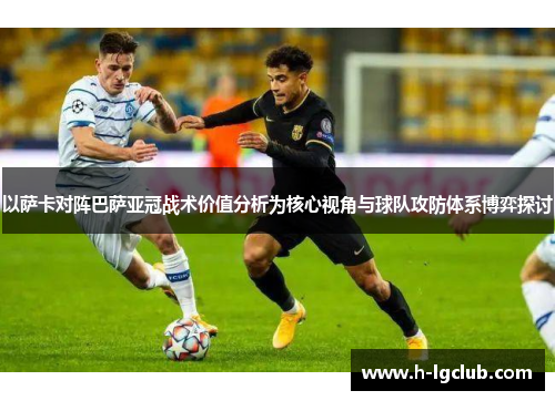 以萨卡对阵巴萨亚冠战术价值分析为核心视角与球队攻防体系博弈探讨 以萨卡对阵巴萨亚冠战术价值分析为核心视角与球队攻防体系博弈探讨