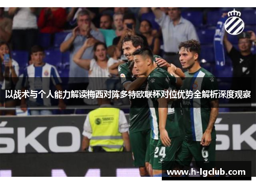 以战术与个人能力解读梅西对阵多特欧联杯对位优势全解析深度观察 以战术与个人能力解读梅西对阵多特欧联杯对位优势全解析深度观察