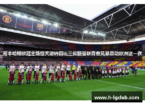 哥本哈根欧冠主场惊天逆转四比三掀翻曼联青春风暴震动欧洲这一夜 哥本哈根欧冠主场惊天逆转四比三掀翻曼联青春风暴震动欧洲这一夜
