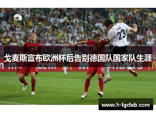 戈麦斯宣布欧洲杯后告别德国队国家队生涯 戈麦斯宣布欧洲杯后告别德国队国家队生涯