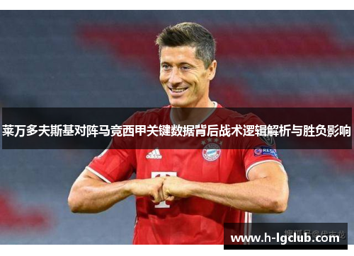 莱万多夫斯基对阵马竞西甲关键数据背后战术逻辑解析与胜负影响 莱万多夫斯基对阵马竞西甲关键数据背后战术逻辑解析与胜负影响