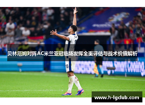 贝林厄姆对阵AC米兰亚冠临场发挥全面评估与战术价值解析 贝林厄姆对阵AC米兰亚冠临场发挥全面评估与战术价值解析