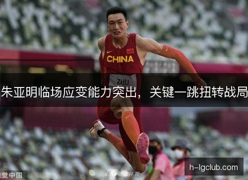 朱亚明临场应变能力突出，关键一跳扭转战局