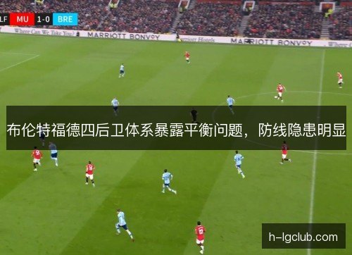 布伦特福德四后卫体系暴露平衡问题，防线隐患明显