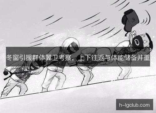 冬窗引援群体翼卫考察，上下往返与体能储备并重