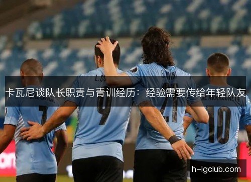 卡瓦尼谈队长职责与青训经历：经验需要传给年轻队友