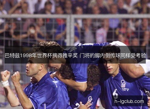 巴特兹1998年世界杯摘得雅辛奖 门将的脚内侧传球同样受考验 巴特兹1998年世界杯摘得雅辛奖 门将的脚内侧传球同样受考验